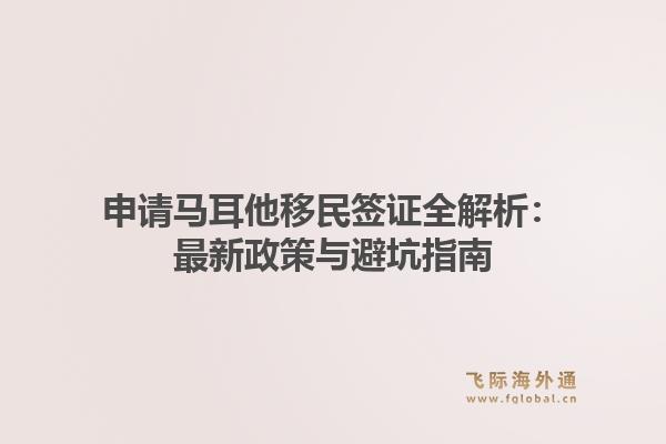 申请马耳他移民签证全解析:最新政策与避坑指南1.jpg