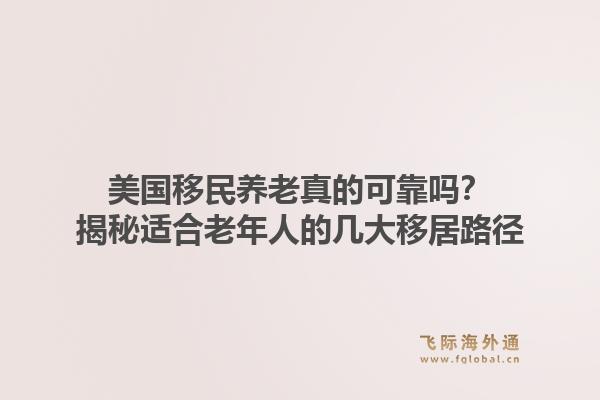 美国移民养老真的可靠吗？揭秘适合老年人的几大移居路径1.jpg