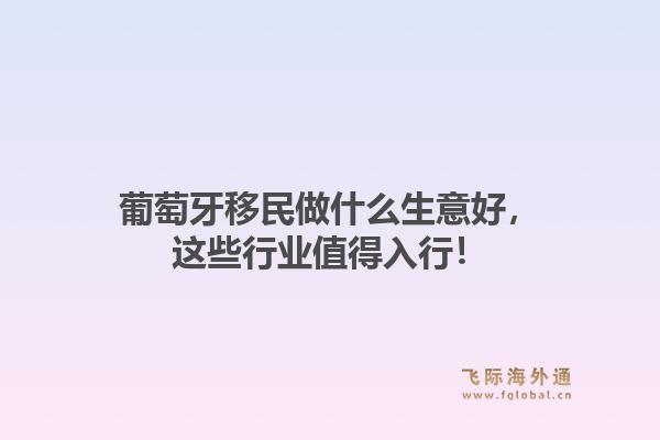葡萄牙移民做什么生意好，这些行业值得入行！1.jpg