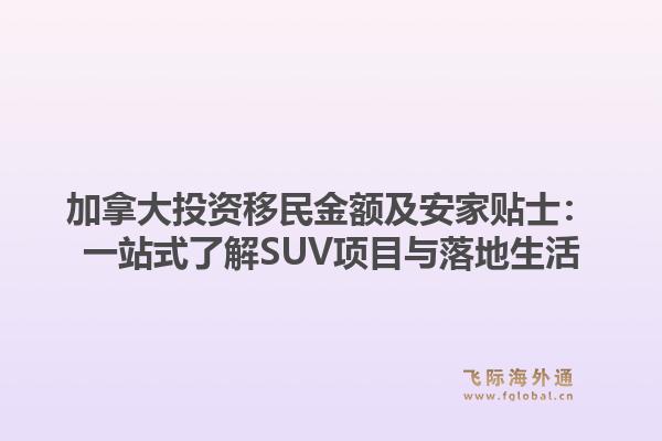 加拿大投资移民金额及安家贴士：一站式了解SUV项目与落地生活1.jpg