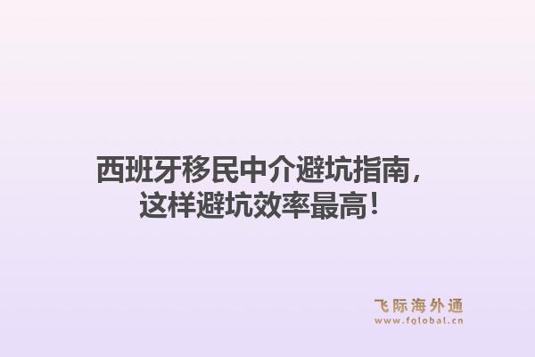 西班牙移民中介避坑指南，这样避坑效率最高！1.jpg