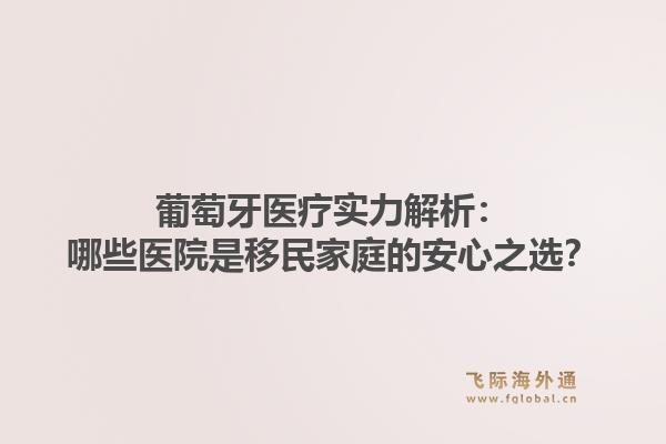 葡萄牙医疗实力解析：哪些医院是移民家庭的安心之选？1.jpg