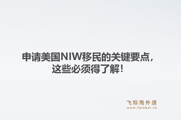 申请美国NIW移民的关键要点，这些必须得了解！1.jpg