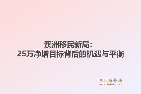 澳洲移民新局：25万净增目标背后的机遇与平衡1.jpg