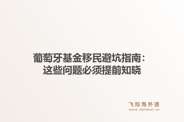 葡萄牙基金移民避坑指南：这些问题必须提前知晓1.jpg
