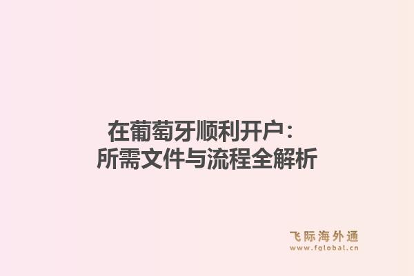 在葡萄牙顺利开户：所需文件与流程全解析1.jpg