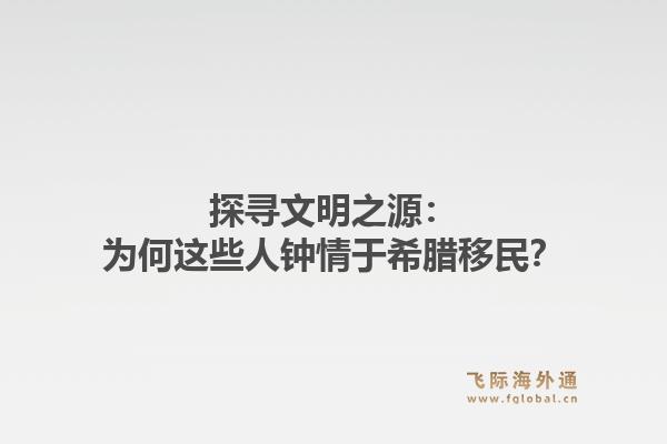 探寻文明之源：为何这些人钟情于希腊移民？1.jpg