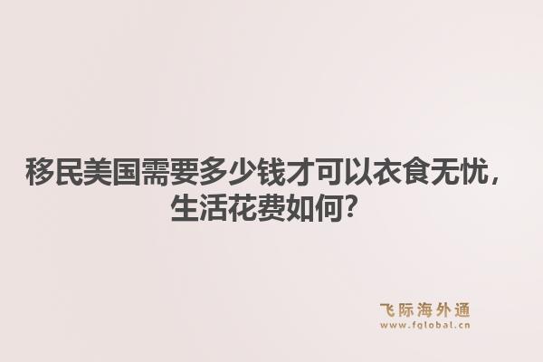 移民美国需要多少钱才可以衣食无忧，生活花费如何？1.jpg