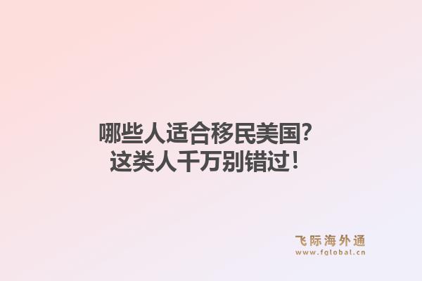 哪些人适合移民美国？这类人千万别错过！1.jpg
