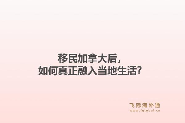 移民加拿大后，如何真正融入当地生活？1.jpg
