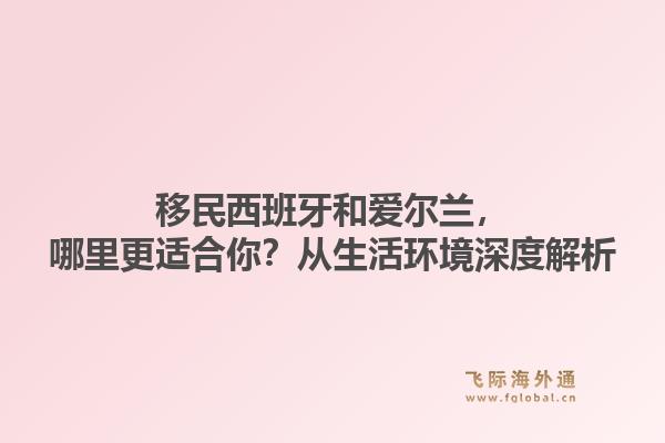 移民西班牙和爱尔兰，哪里更适合你？从生活环境深度解析