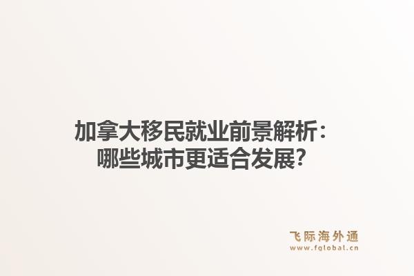 加拿大移民就业前景解析：哪些城市更适合发展？