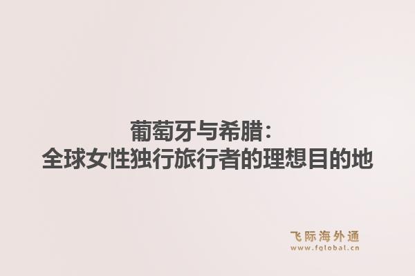 葡萄牙与希腊：全球女性独行旅行者的理想目的地1.jpg
