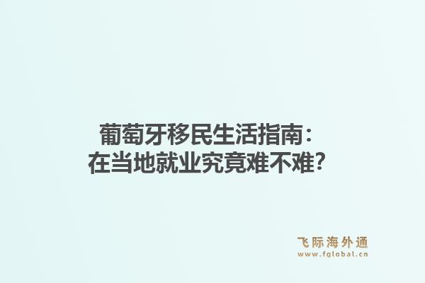 葡萄牙移民生活指南：在当地就业究竟难不难？1.jpg