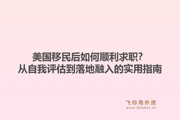 美国移民后如何顺利求职？从自我评估到落地融入的实用指南1.jpg