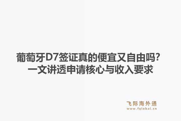 葡萄牙D7签证真的便宜又自由吗？一文讲透申请核心与收入要求1.jpg