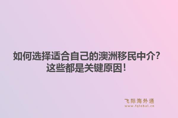 如何选择适合自己的澳洲移民中介？这些都是关键原因！1.jpg