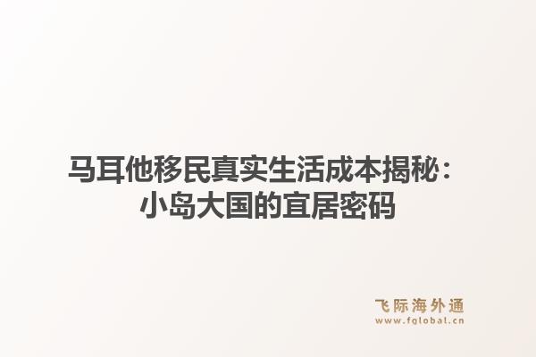 马耳他移民真实生活成本揭秘：小岛大国的宜居密码1.jpg