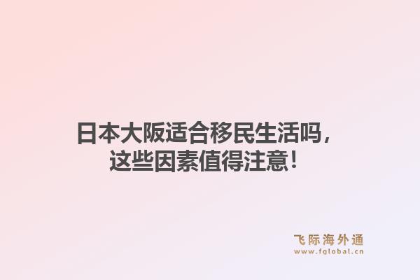 日本大阪适合移民生活吗，这些因素值得注意！1.jpg