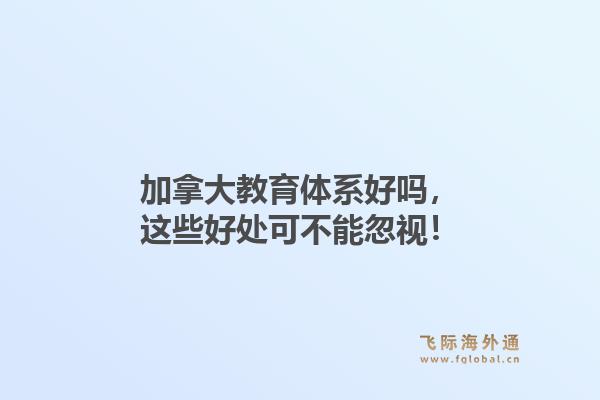 加拿大教育体系好吗，这些好处可不能忽视！1.jpg