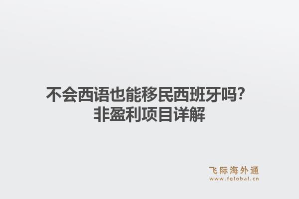 不会西语也能移民西班牙吗？非盈利项目详解1.jpg