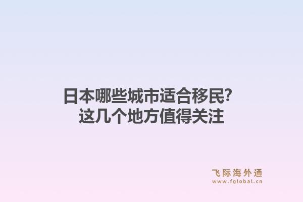 日本哪些城市适合移民？这几个地方值得关注1.jpg