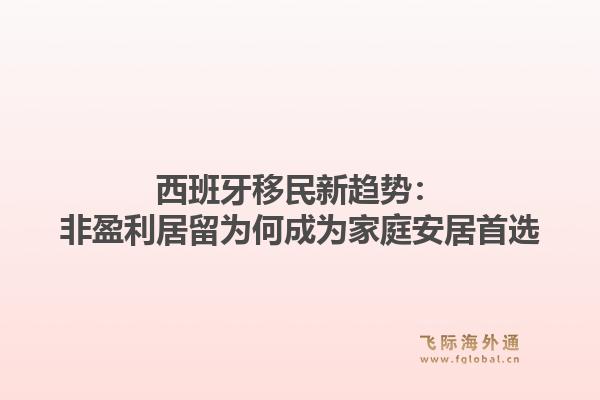 西班牙移民新趋势：非盈利居留为何成为家庭安居首选1.jpg