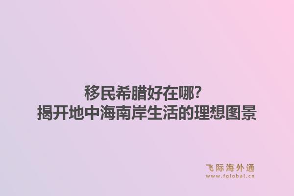 移民希腊好在哪？揭开地中海南岸生活的理想图景1.jpg