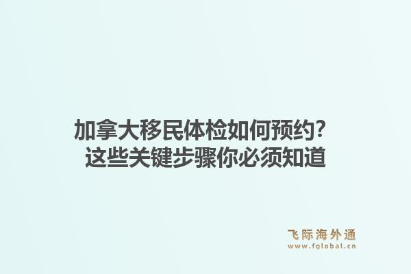 加拿大移民体检如何预约？这些关键步骤你必须知道1.jpg
