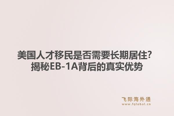 美国人才移民是否需要长期居住？揭秘EB-1A背后的真实优势1.jpg