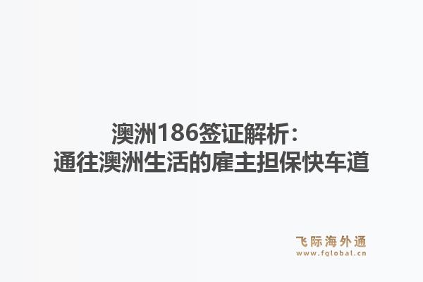 澳洲186签证解析：通往澳洲生活的雇主担保快车道1.jpg