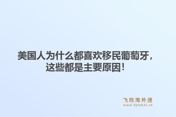 美国人为什么都喜欢移民葡萄牙，这些都是主要原因！1.jpg