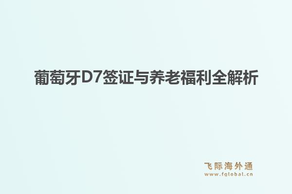 葡萄牙D7签证与养老福利全解析1.jpg