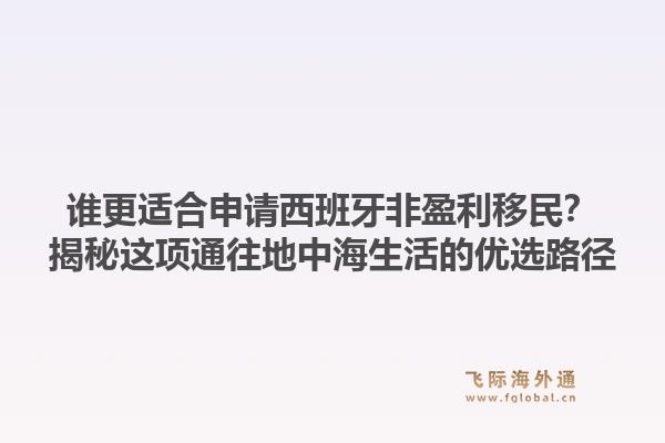 谁更适合申请西班牙非盈利移民？揭秘这项通往地中海生活的优选路径1.jpg