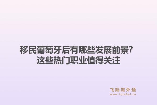 移民葡萄牙后有哪些发展前景？这些热门职业值得关注1.jpg
