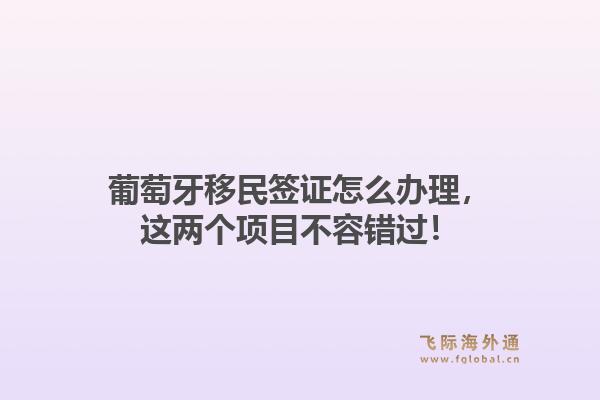 葡萄牙移民签证怎么办理，这两个项目不容错过！1.jpg