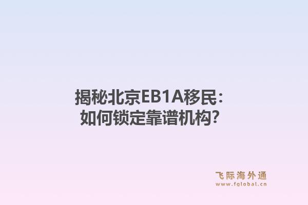 揭秘北京EB1A移民：如何锁定靠谱机构？1.jpg