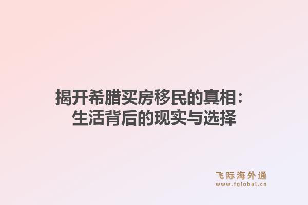 揭开希腊买房移民的真相：生活背后的现实与选择1.jpg