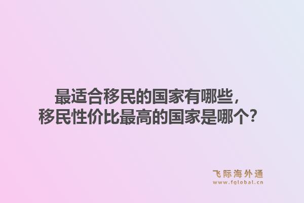 最适合移民的国家有哪些,移民性价比最高的国家是哪个?1.jpg