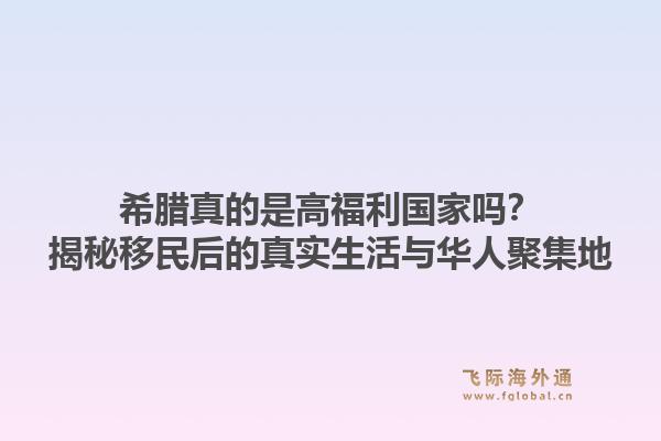 希腊真的是高福利国家吗？揭秘移民后的真实生活与华人聚集地1.jpg