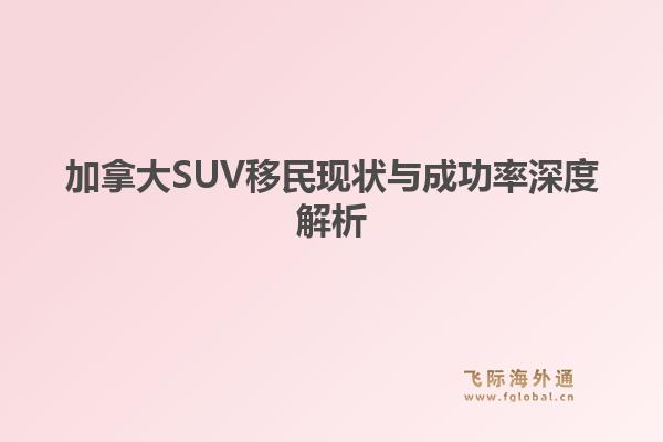 加拿大SUV移民现状与成功率深度解析1.jpg
