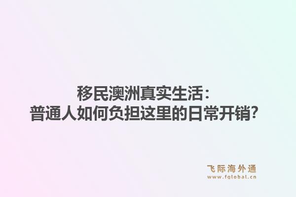 移民澳洲真实生活：普通人如何负担这里的日常开销？