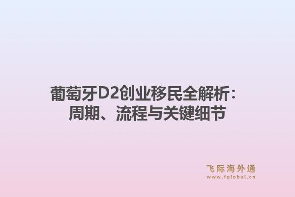 葡萄牙D2创业移民全解析：周期、流程与关键细节