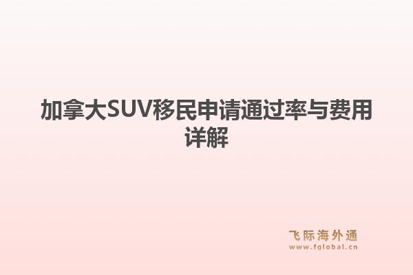 加拿大SUV移民申请通过率与费用详解