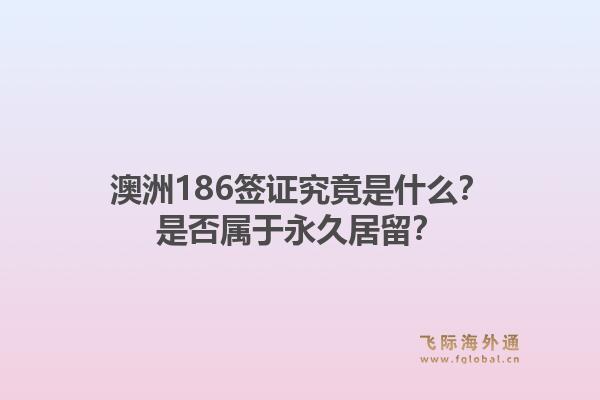 澳洲186签证究竟是什么？是否属于永久居留？1.jpg