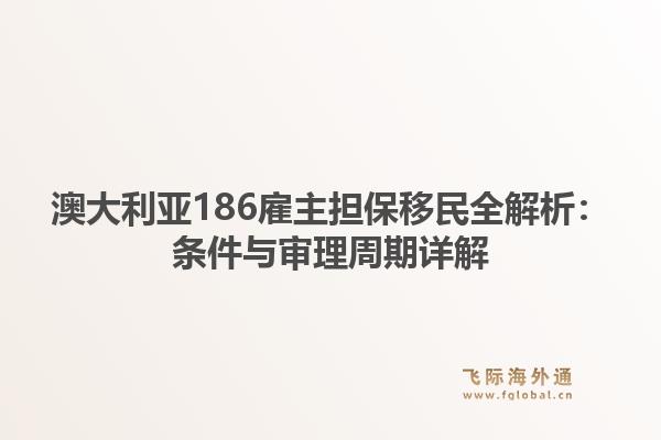 澳大利亚186雇主担保移民全解析：条件与审理周期详解1.jpg