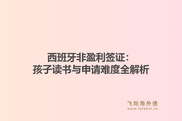 西班牙非盈利签证：孩子读书与申请难度全解析1.jpg