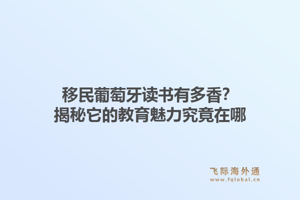 移民葡萄牙读书有多香？揭秘它的教育魅力究竟在哪1.jpg