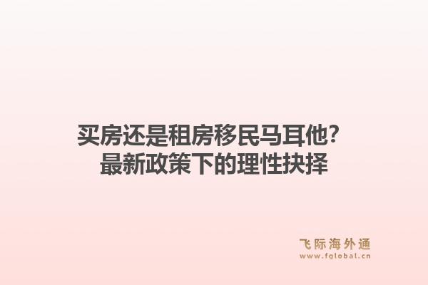 买房还是租房移民马耳他？最新政策下的理性抉择