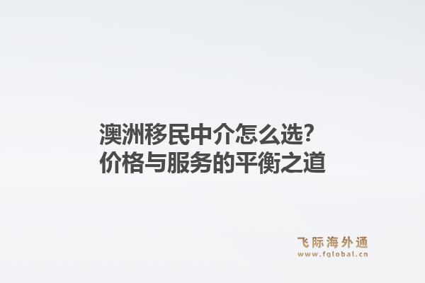 澳洲移民中介怎么选？价格与服务的平衡之道1.jpg